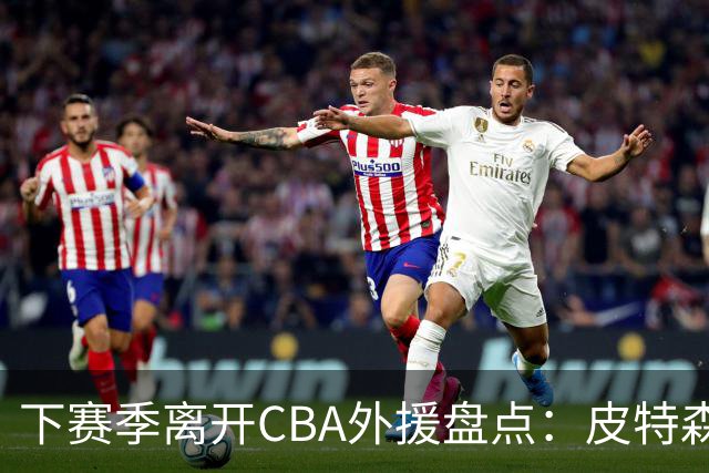 下赛季离开CBA外援盘点：皮特森莱迪领衔，日韩联赛成热门下家