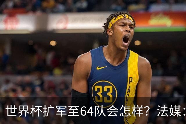 世界杯扩军至64队会怎样？法媒：依然没有中国队