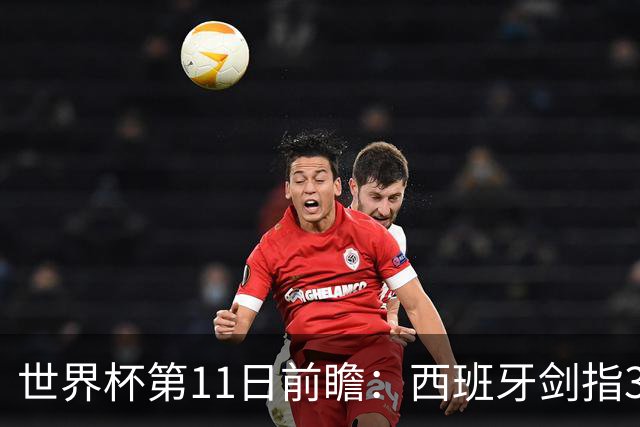 世界杯第11日前瞻：西班牙剑指3分 波斯铁骑抗欧欲破魔咒