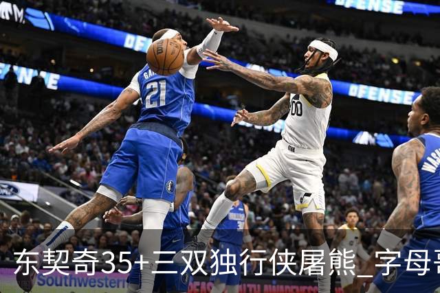 东契奇35+三双独行侠屠熊 字母哥33分雄鹿灭火