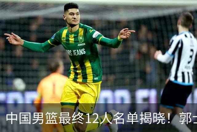 中国男篮最终12人名单揭晓！郭士强启用五锋战术，两名球员遗憾落选