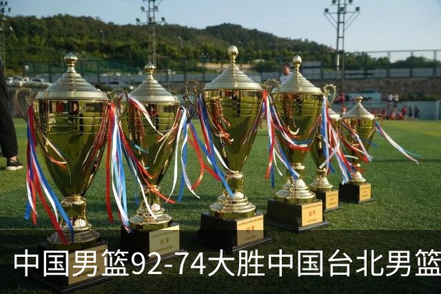 中国男篮92-74大胜中国台北男篮，顺利晋级世预赛第二阶段
