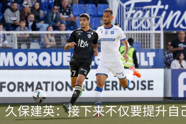久保建英：接下来不仅要提升自己还要管理好身体，不能再拖累球队