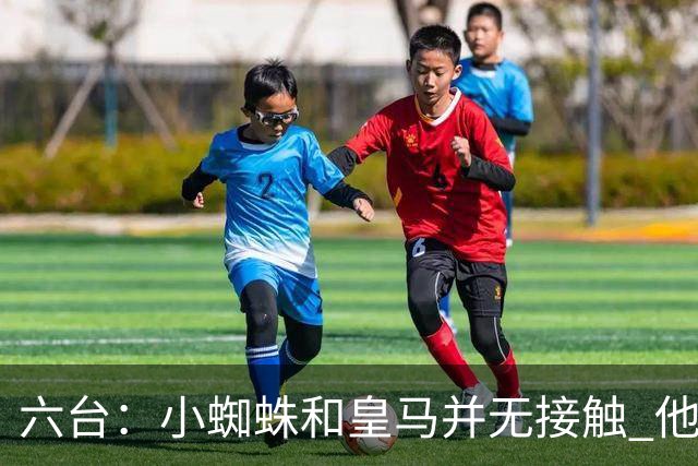 六台：小蜘蛛和皇马并无接触 他对马竞炮轰感到非常失望和生气