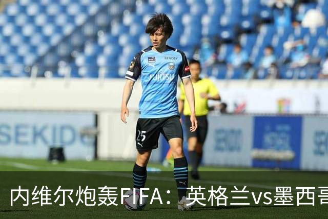 内维尔炮轰FIFA：英格兰vs墨西哥的比赛时间改来改去，闹着玩呢？