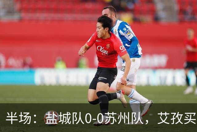 半场：盐城队0-0苏州队，艾孜买提造险
