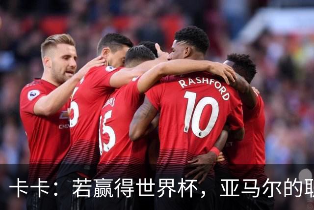 卡卡：若赢得世界杯，亚马尔的职业生涯和生活都可能彻底改变