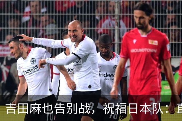 吉田麻也告别战，祝福日本队：直指世界杯荣耀！