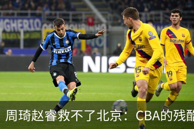 周琦赵睿救不了北京：CBA的残酷真相，叫“外援档次决定上限”