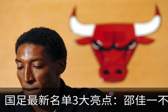 国足最新名单3大亮点：邵佳一不排斥归化，李昊颜骏凌争一门！