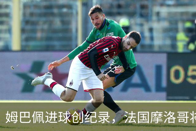 姆巴佩进球创纪录，法国摩洛哥将上演强强对话