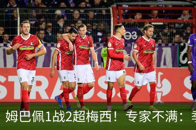 姆巴佩1战2超梅西！专家不满：季军战完全是全明星赛 不应计算数据