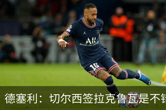 德塞利：切尔西签拉克鲁瓦是不错的交易，但他们还需要领袖