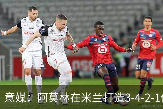 意媒：阿莫林在米兰打造3-4-2-1体系，相较防守他更喜欢进攻