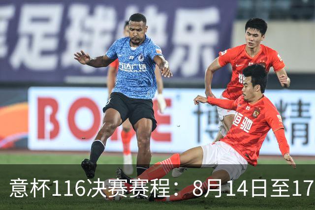 意杯1/16决赛赛程：8月14日至17日进行，拉齐奥佛罗伦萨等队参赛