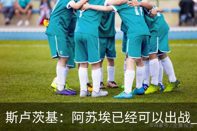 斯卢茨基：阿苏埃已经可以出战 内援方面暂时还没有调整的计划