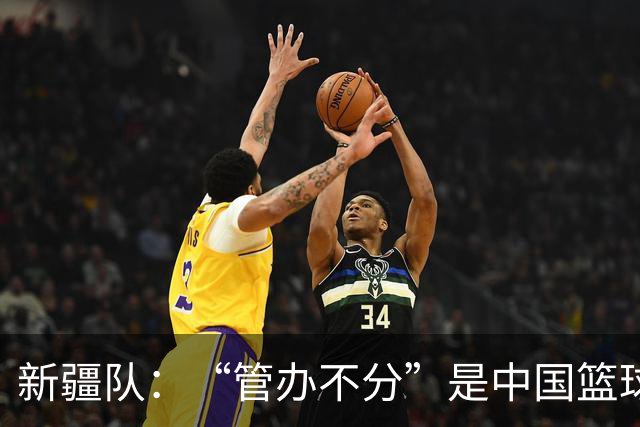 新疆队：“管办不分”是中国篮球各种乱象根源