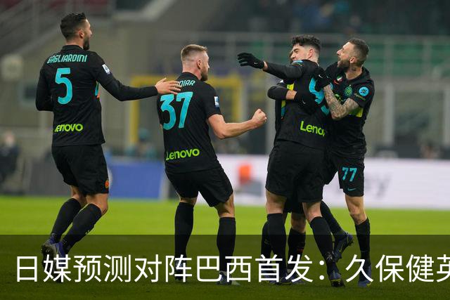 日媒预测对阵巴西首发：久保健英替补 队长板仓滉恐缺阵