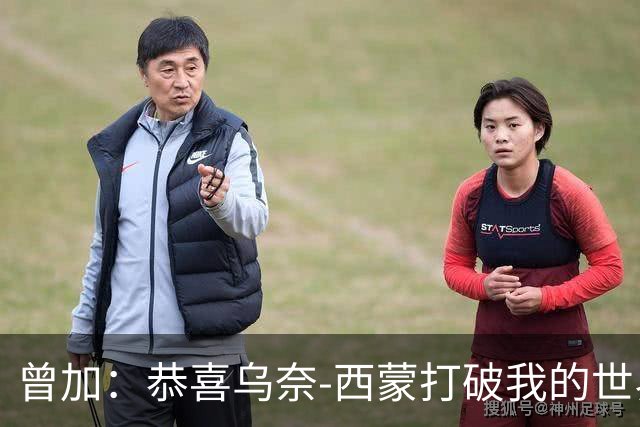曾加：恭喜乌奈-西蒙打破我的世界杯不失球时长纪录，这十分不易