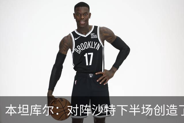 本坦库尔：对阵沙特下半场创造了很多机会，希望战佛得角多进球