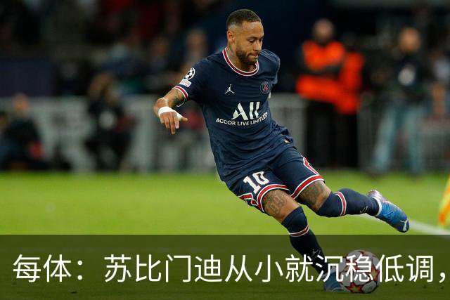 每体：苏比门迪从小就沉稳低调，11岁曾夺象棋冠军