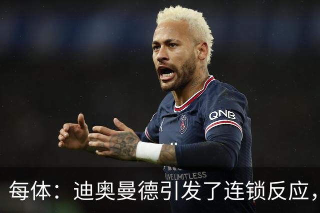 每体：迪奥曼德引发了连锁反应，巴黎开始介入罗德里的运作