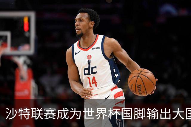 沙特联赛成为世界杯国脚输出大国，名列五大联赛之外第一