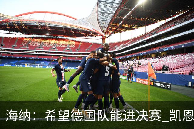 海纳：希望德国队能进决赛 凯恩完全配得上金球奖
