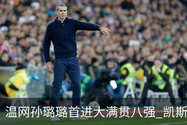 温网孙璐璐首进大满贯八强 凯斯伤退鲍里妮晋级