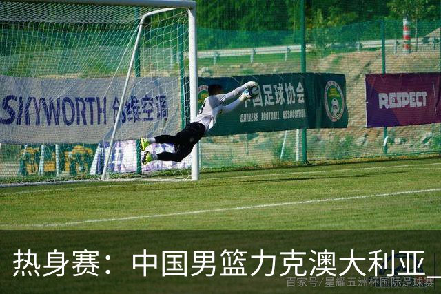 热身赛：中国男篮力克澳大利亚 王俊杰23+6+4赵继伟一度受伤