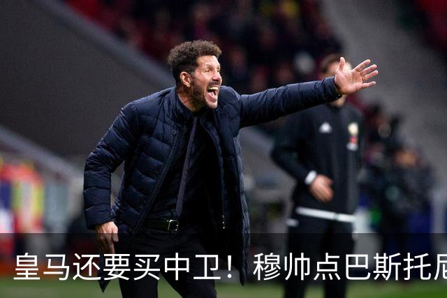 皇马还要买中卫！穆帅点巴斯托尼 国米非7000万欧不谈