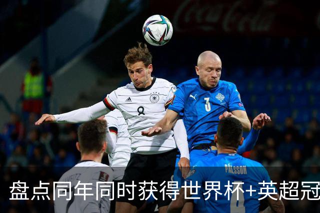 盘点同年同时获得世界杯+英超冠军的球员：梅里诺、小蜘蛛在列