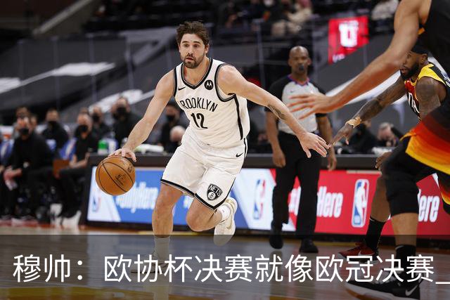 穆帅：欧协杯决赛就像欧冠决赛 我不是为自己