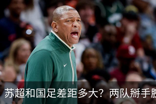 苏超和国足差距多大？两队掰手腕会输几个球？不吹不黑，理性分析来了！