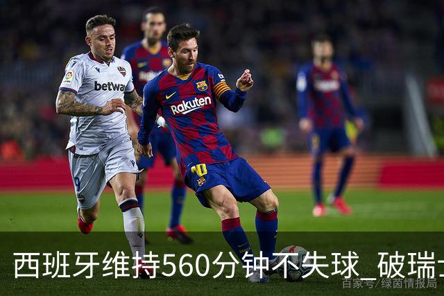 西班牙维持560分钟不失球 破瑞士纪录成世界杯史上第一
