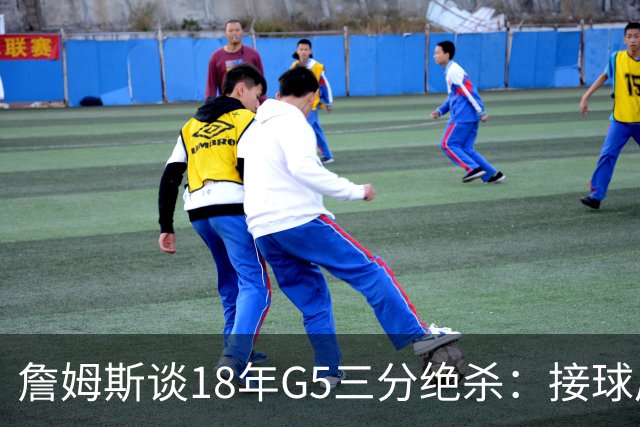 詹姆斯谈18年G5三分绝杀：接球后我的两次运球节奏极佳 我就投了