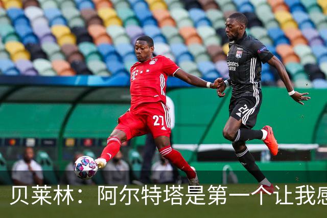贝莱林：阿尔特塔是第一个让我感到被重视的人