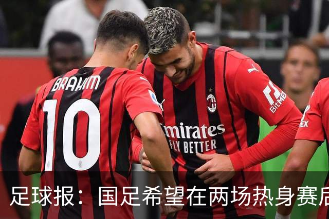 足球报：国足希望在两场热身赛后提升世界排名，力争重返亚洲前12