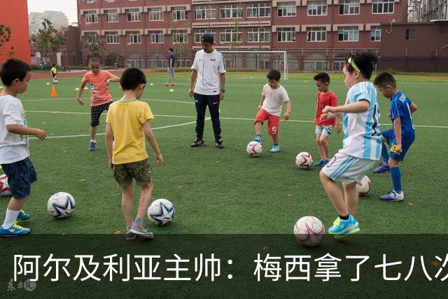 阿尔及利亚主帅：梅西拿了七八次金球奖，几十年来一直不可思议