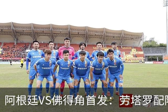 阿根廷VS佛得角首发：劳塔罗配阿尔马达 沃齐尼亚登场