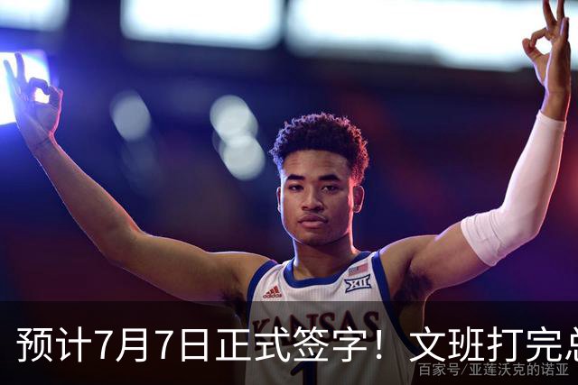预计7月7日正式签字！文班打完总决赛后将签下5年2.51亿超级合同
