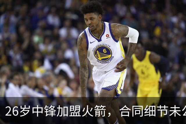 26岁中锋加盟火箭，合同细节未公布！15人阵容满员，或签训练营合同