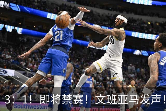 3：1！即将禁赛！文班亚马发声！必须追责…