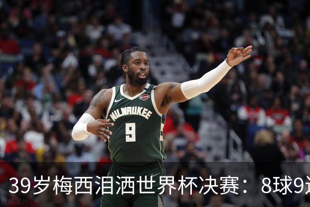 39岁梅西泪洒世界杯决赛：8球9连杀纪录夜，106分钟遭西班牙绝杀