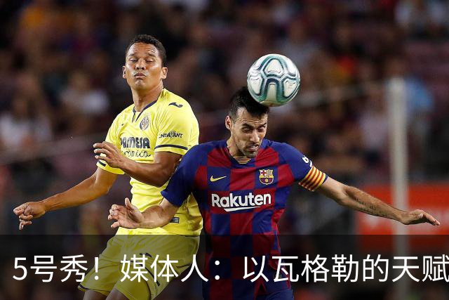 5号秀！媒体人：以瓦格勒的天赋和打法来看 是那种容易水的类型
