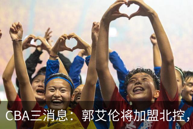 CBA三消息：郭艾伦将加盟北控，徐杰知恩图报，邱彪不讲情面
