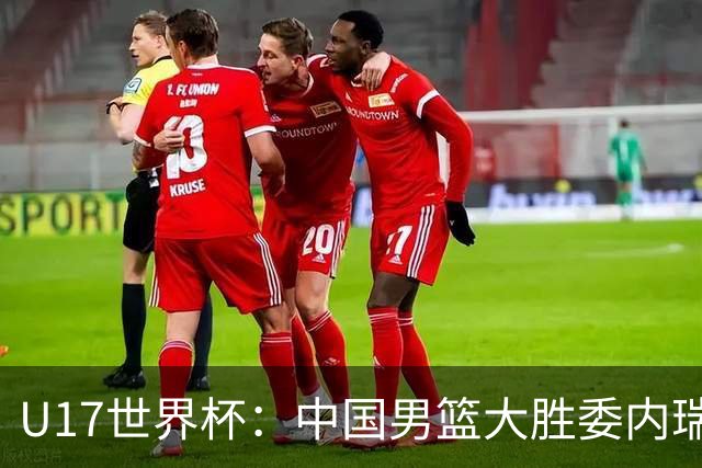 U17世界杯：中国男篮大胜委内瑞拉 陈昱休三分5中5张懿赵杰15+7+5